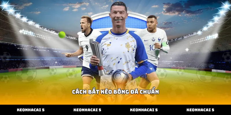Kỹ thuật thực hiện cách bắt kèo bóng đá chuẩn hiệu quả