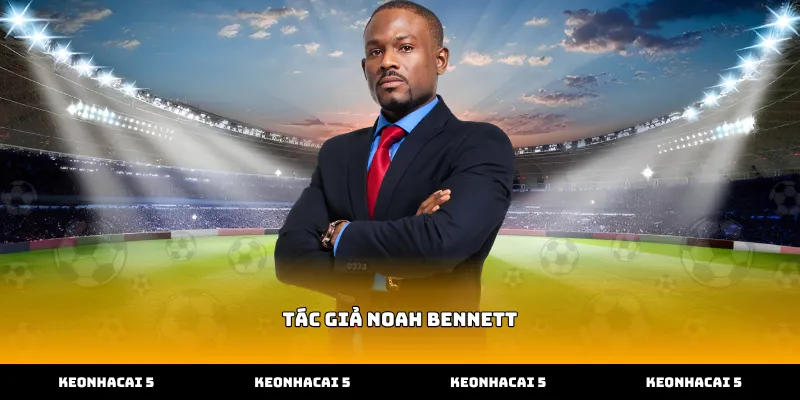Tác giả Noah Bennett hướng dẫn cách soi kèo bóng đá hiệu quả